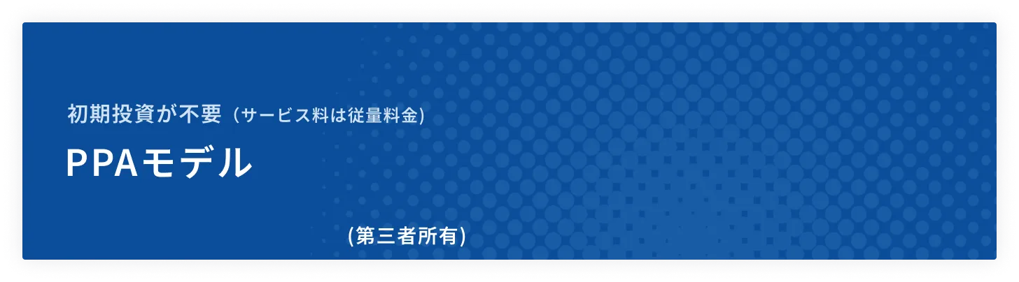 ここがポイント！初期投資が不要、PPAモデル