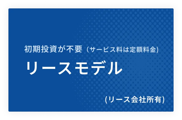 ここがポイント！初期投資が不要、リースモデル